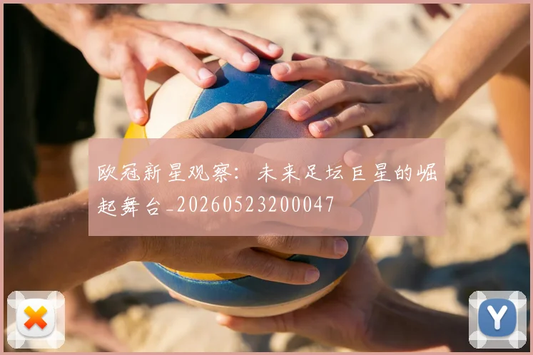 欧冠新星观察:未来足坛巨星的崛起舞台_20260523200047