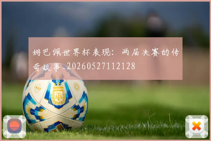 姆巴佩世界杯表现:两届决赛的传奇故事_20260527112128