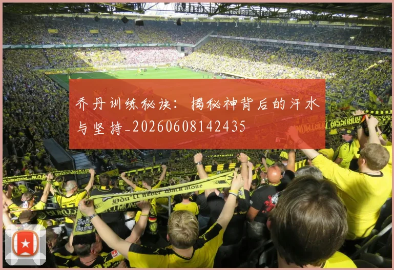 乔丹训练秘诀：揭秘神背后的汗水与坚持_20260608142435