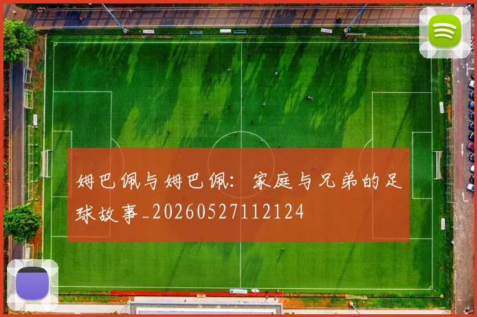 姆巴佩与姆巴佩:家庭与兄弟的足球故事_20260527112124