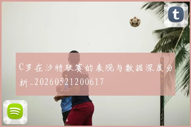 C罗在沙特联赛的表现与数据深度分析_20260521200617