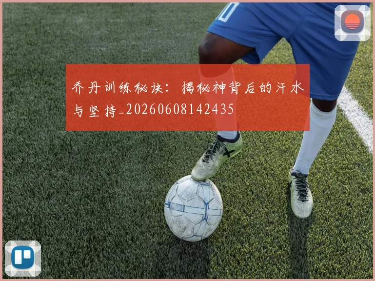 乔丹训练秘诀：揭秘神背后的汗水与坚持_20260608142435