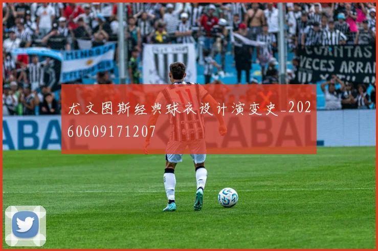 尤文图斯经典球衣设计演变史_20260609171207