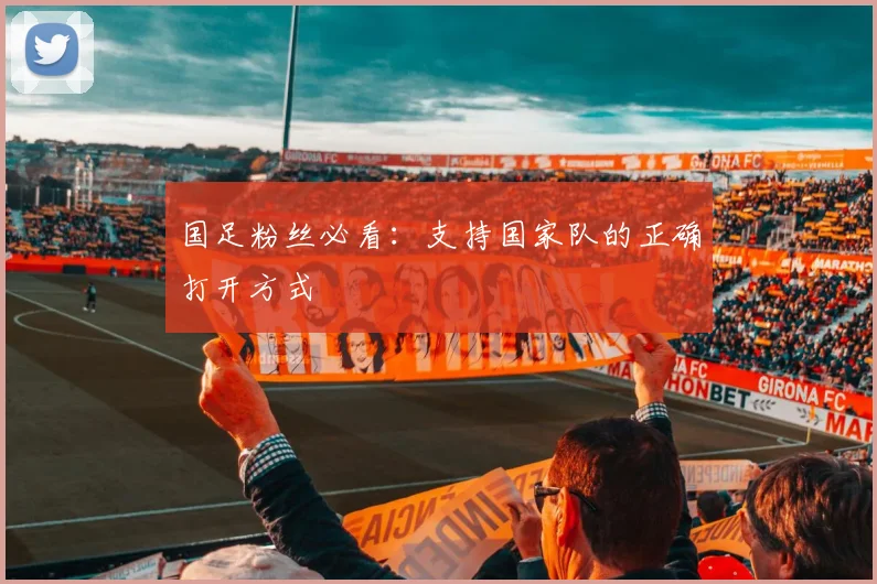 国足粉丝必看:支持国家队的正确打开方式