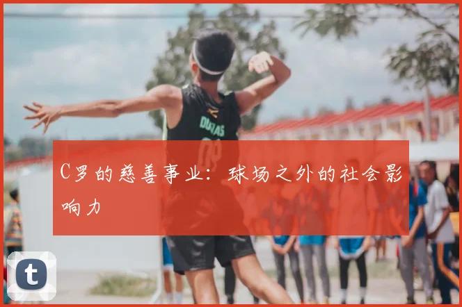 C罗的慈善事业:球场之外的社会影响力