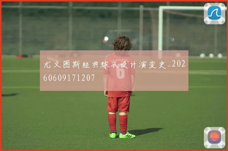 尤文图斯经典球衣设计演变史_20260609171207