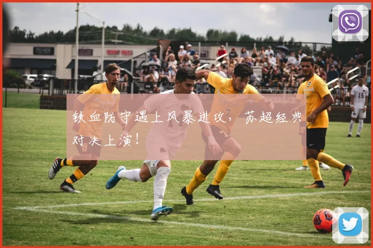 铁血防守遇上风暴进攻，苏超经典对决上演！