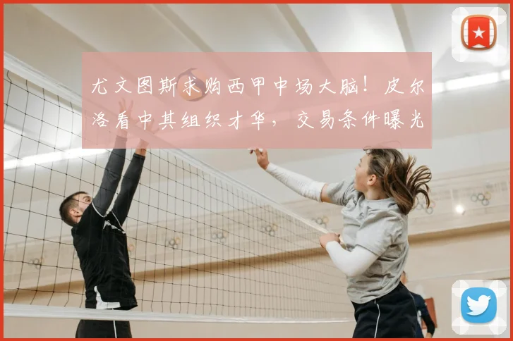 尤文图斯求购西甲中场大脑！皮尔洛看中其组织才华，交易条件曝光