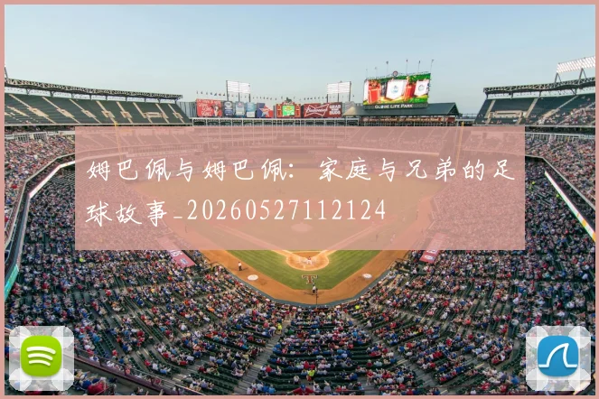 姆巴佩与姆巴佩：家庭与兄弟的足球故事_20260527112124
